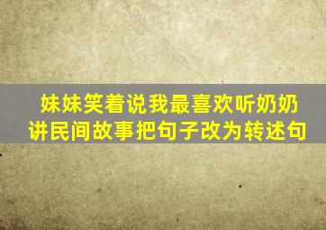 妹妹笑着说我最喜欢听奶奶讲民间故事把句子改为转述句