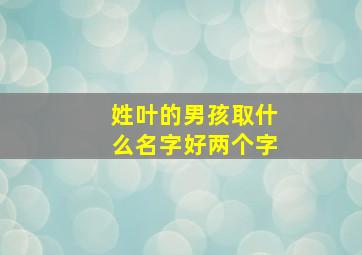 姓叶的男孩取什么名字好两个字