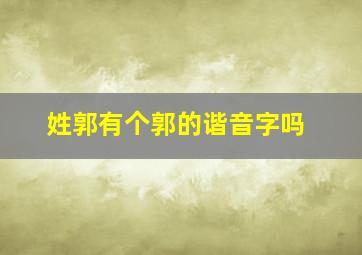 姓郭有个郭的谐音字吗