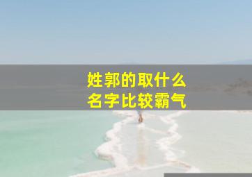 姓郭的取什么名字比较霸气