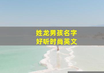 姓龙男孩名字好听时尚英文