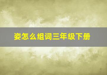 姿怎么组词三年级下册