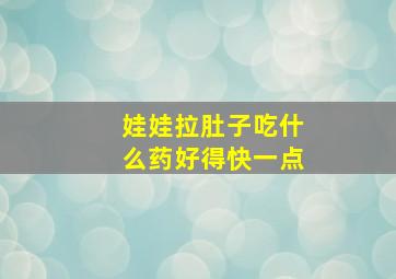 娃娃拉肚子吃什么药好得快一点