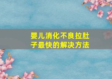 婴儿消化不良拉肚子最快的解决方法