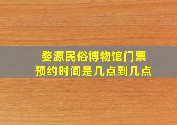 婺源民俗博物馆门票预约时间是几点到几点