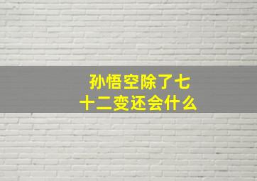 孙悟空除了七十二变还会什么