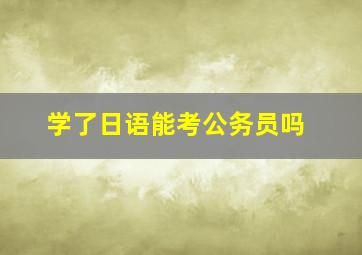 学了日语能考公务员吗