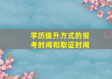 学历提升方式的报考时间和取证时间