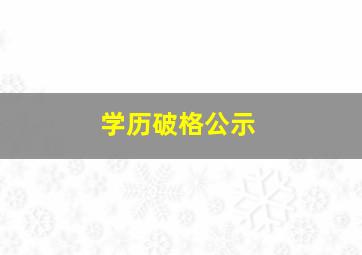 学历破格公示