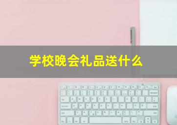 学校晚会礼品送什么