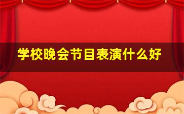 学校晚会节目表演什么好