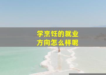 学烹饪的就业方向怎么样呢