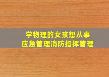 学物理的女孩想从事应急管理消防指挥管理