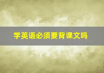 学英语必须要背课文吗