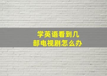 学英语看到几部电视剧怎么办