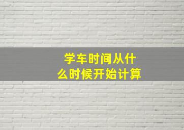 学车时间从什么时候开始计算