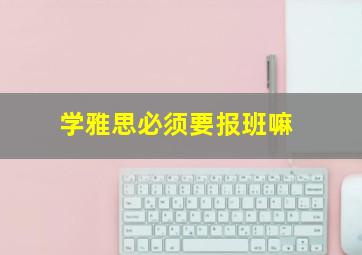 学雅思必须要报班嘛