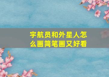 宇航员和外星人怎么画简笔画又好看