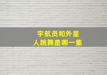 宇航员和外星人跳舞是哪一集