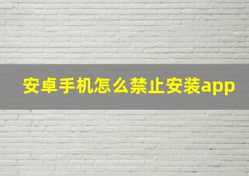 安卓手机怎么禁止安装app