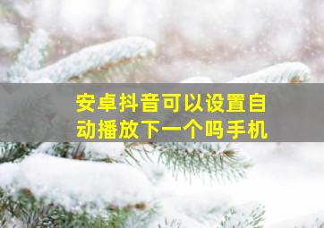 安卓抖音可以设置自动播放下一个吗手机