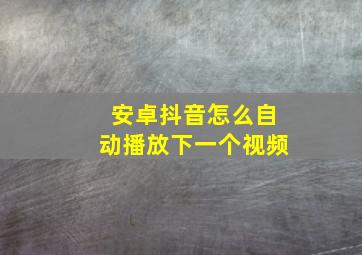 安卓抖音怎么自动播放下一个视频