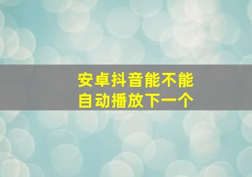 安卓抖音能不能自动播放下一个