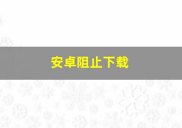 安卓阻止下载