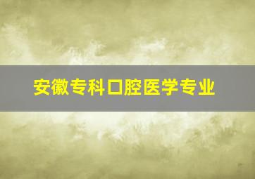 安徽专科口腔医学专业