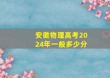 安徽物理高考2024年一般多少分