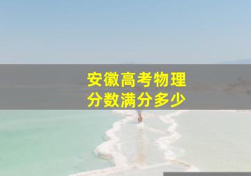 安徽高考物理分数满分多少