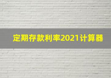 定期存款利率2021计算器