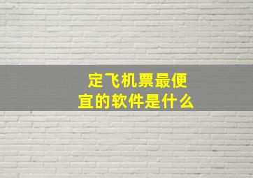 定飞机票最便宜的软件是什么