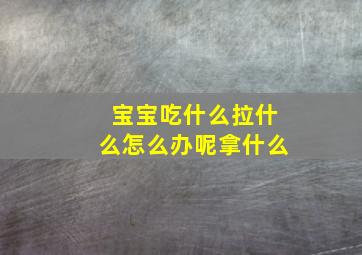 宝宝吃什么拉什么怎么办呢拿什么