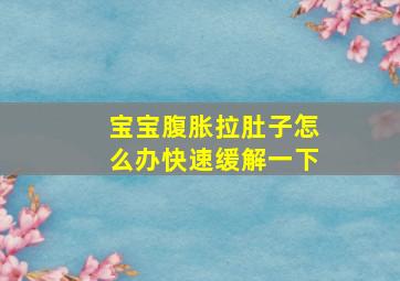 宝宝腹胀拉肚子怎么办快速缓解一下