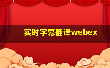 实时字幕翻译webex