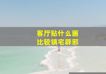 客厅贴什么画比较镇宅辟邪