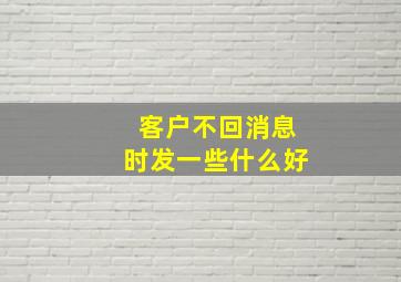 客户不回消息时发一些什么好