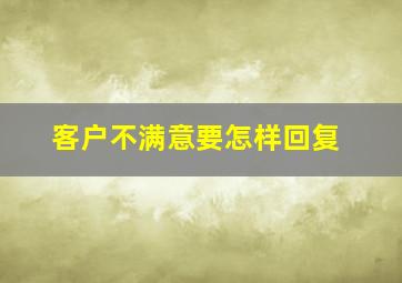 客户不满意要怎样回复