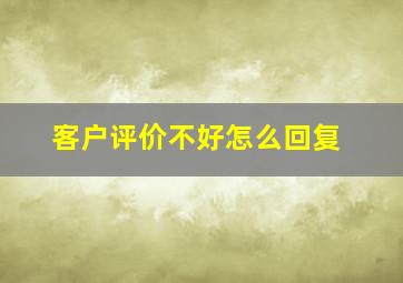 客户评价不好怎么回复