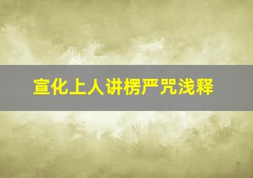 宣化上人讲楞严咒浅释