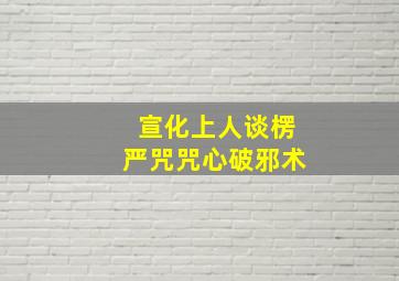 宣化上人谈楞严咒咒心破邪术