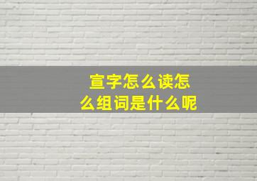 宣字怎么读怎么组词是什么呢