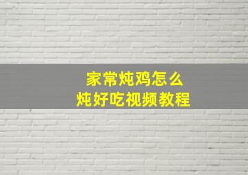 家常炖鸡怎么炖好吃视频教程