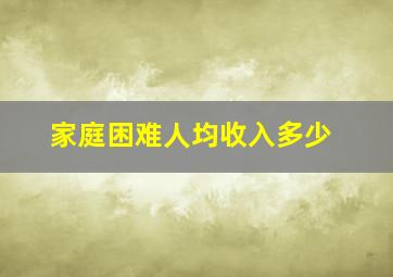 家庭困难人均收入多少