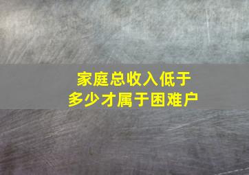 家庭总收入低于多少才属于困难户