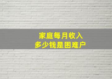 家庭每月收入多少钱是困难户