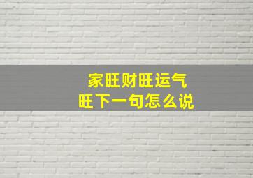 家旺财旺运气旺下一句怎么说