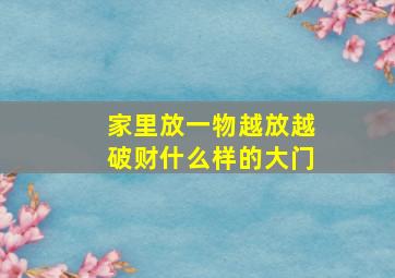 家里放一物越放越破财什么样的大门