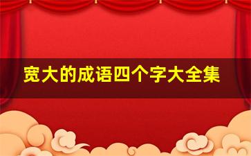 宽大的成语四个字大全集